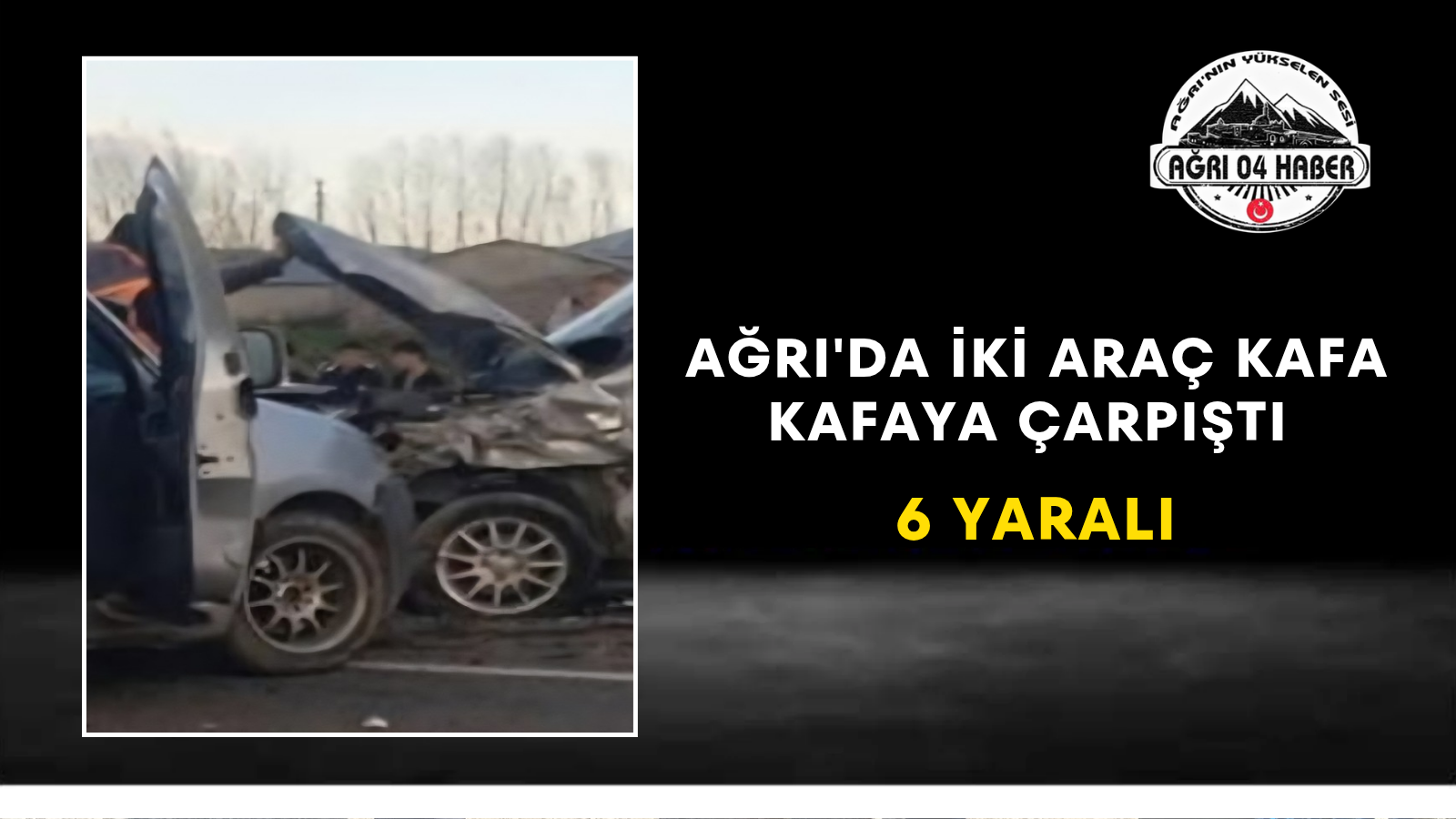 Ağrı'da İki Araç Kafa Kafaya Çarpıştı 6 Yaralı