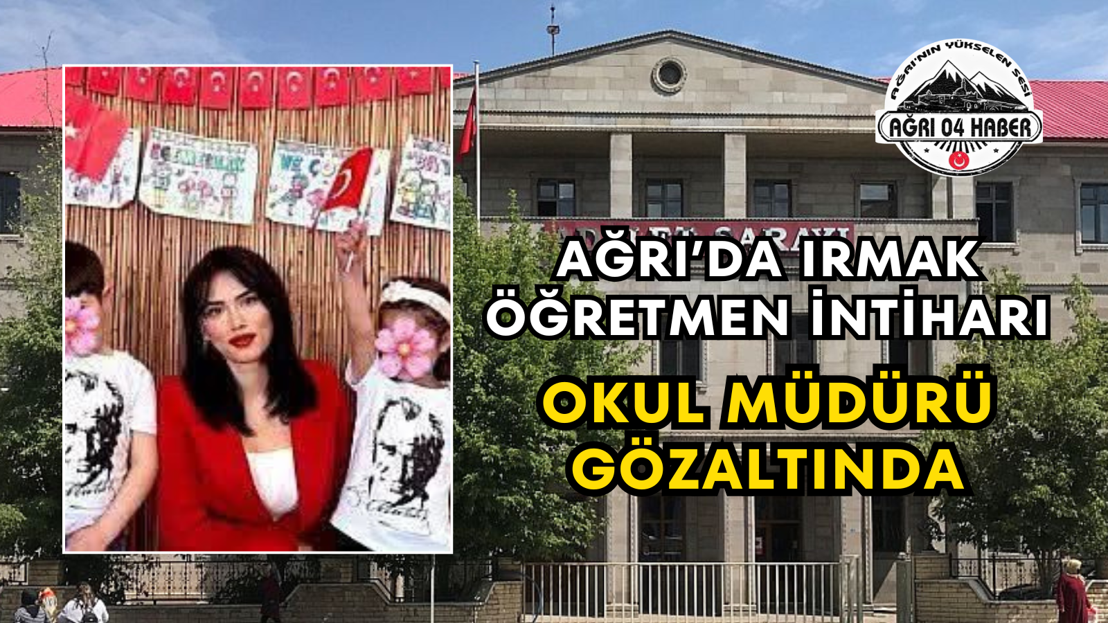 Ağrı’da Irmak Öğretmen İntiharı Okul Müdürü Gözaltında