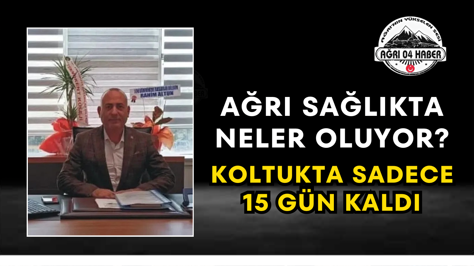 Ağrı Sağlıkta Neler Oluyor? Koltukta Sadece 15 Gün Kaldı