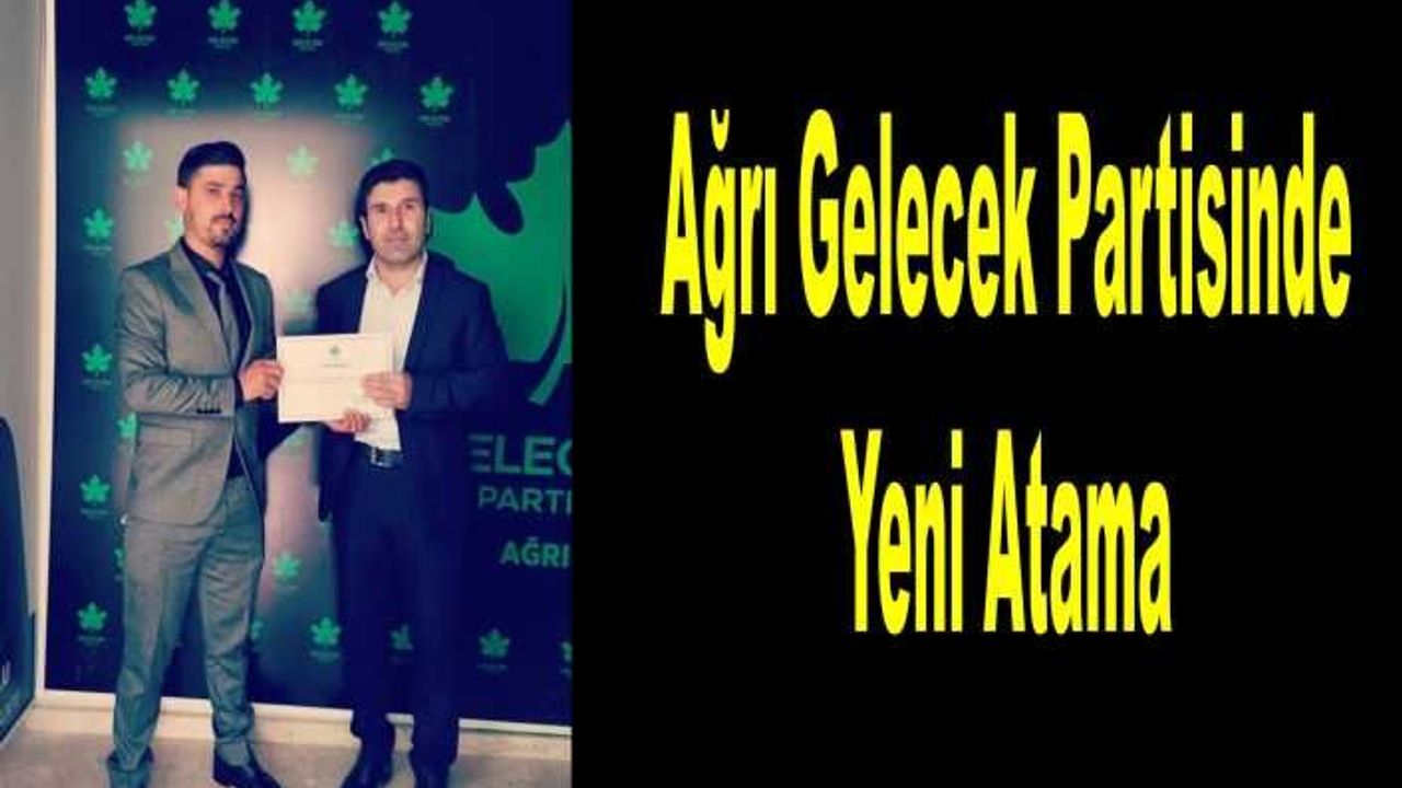 Ağrı Gelecek Partisi'nde Yeni Görevlendirme