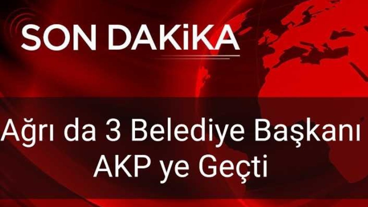 Ağrı da 1 İlçe 2 Belde Belediye Başkanı AKP ye Geçti