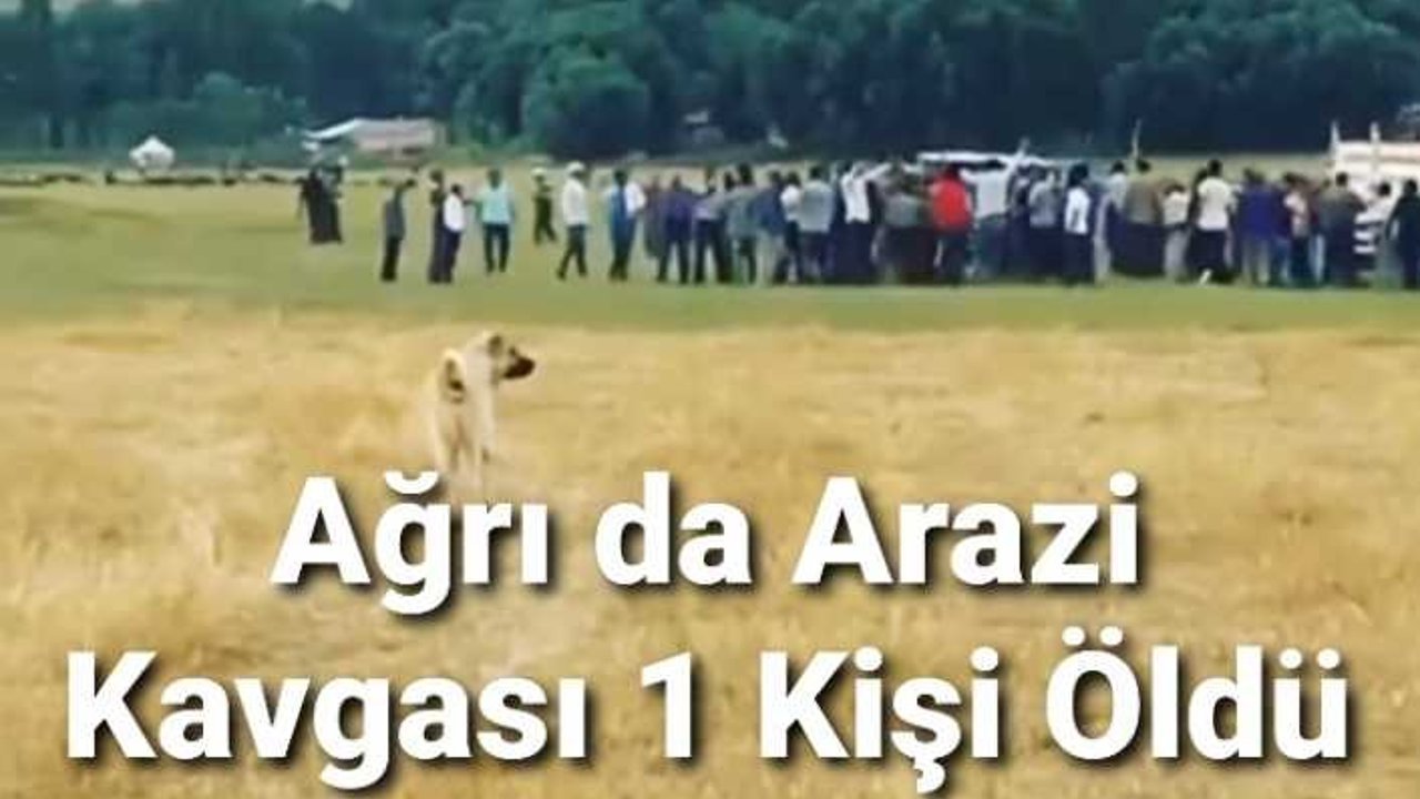 Ağrı da Arazi Kavgası 1 Ölü