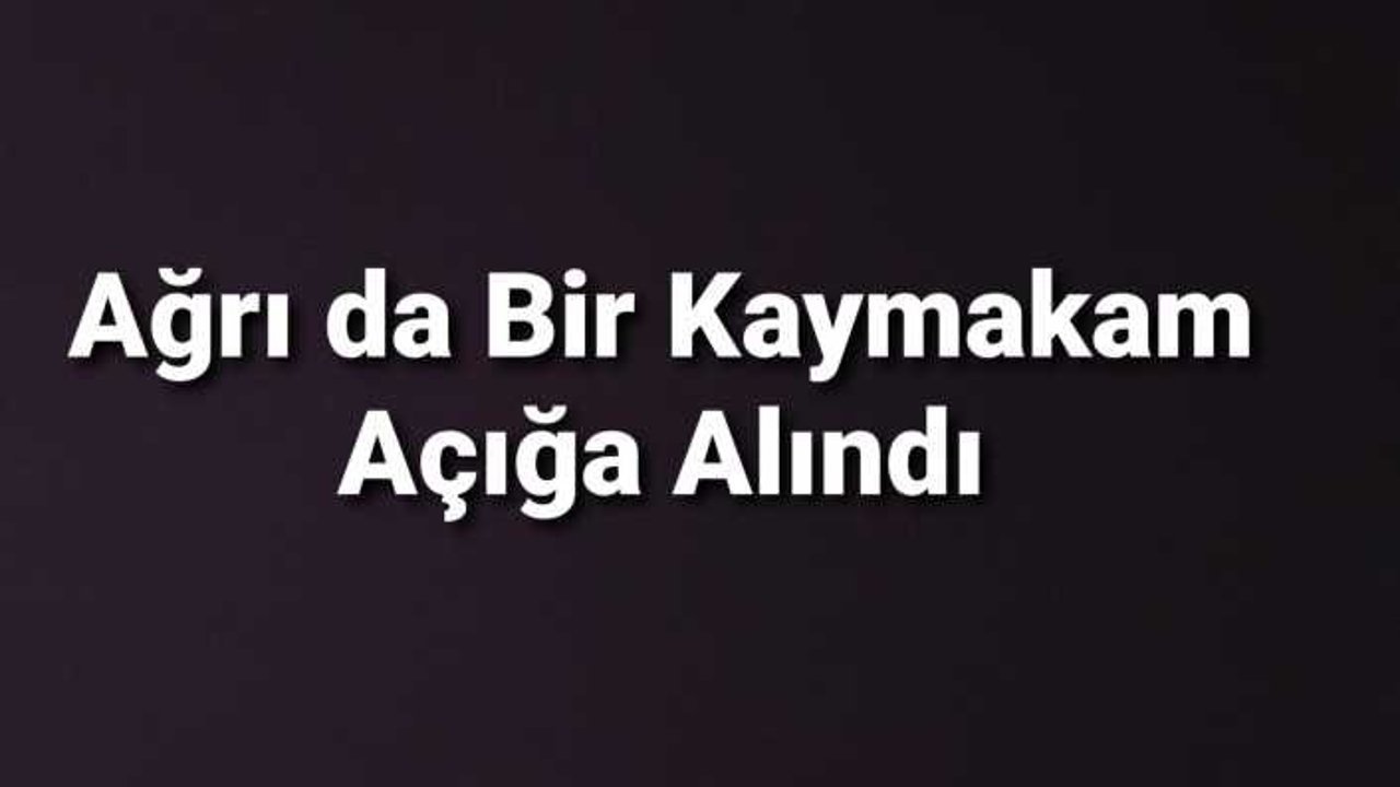 Ağrı da Bir Kaymakam Daha Açığa Alındı