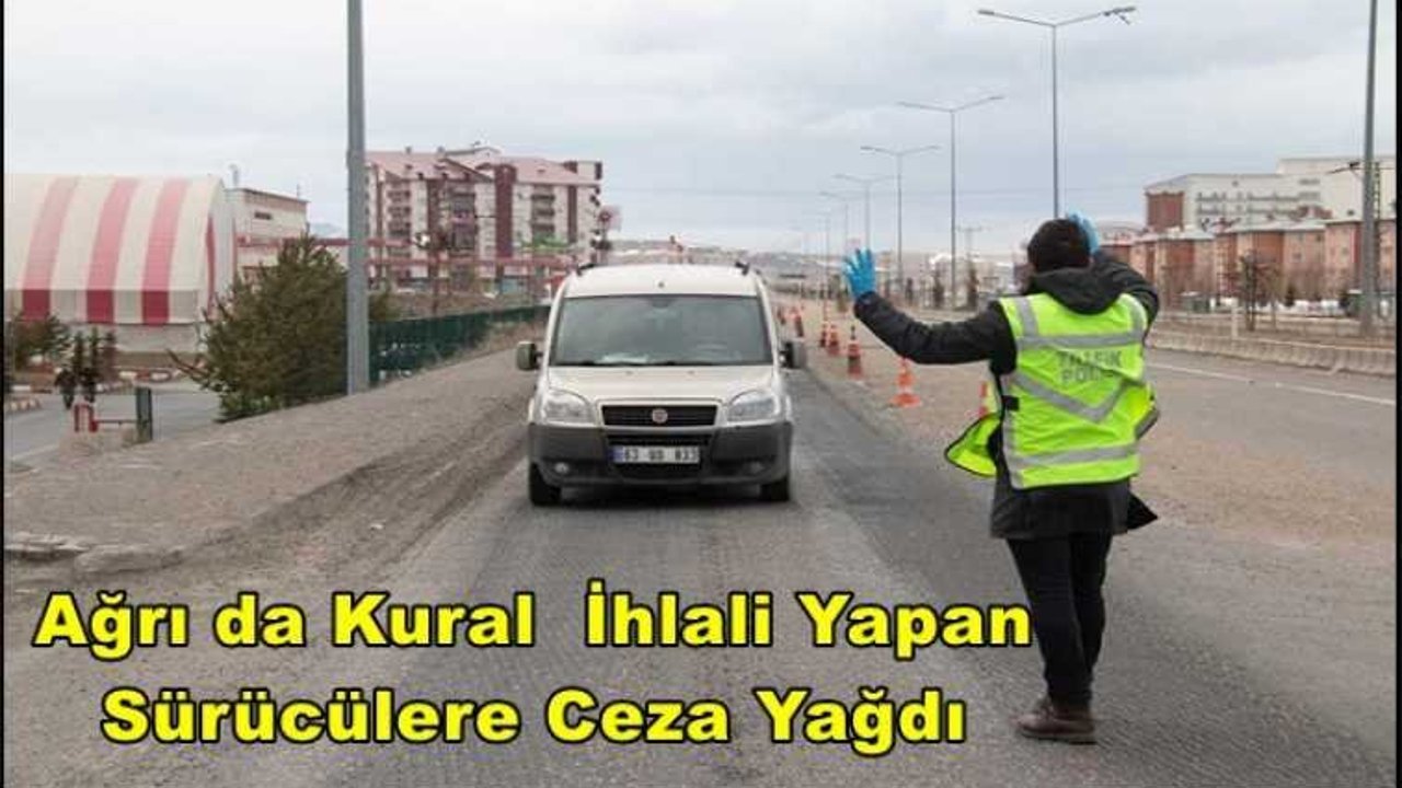 Ağrı da Kural  İhlali Yapan  Sürücülere Ceza Yağdı