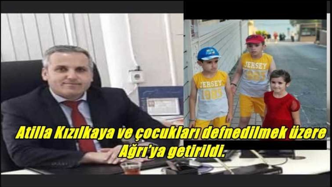 Atilla Kızılkaya ve çocukları defnedilmek üzere Ağrıya getirildi