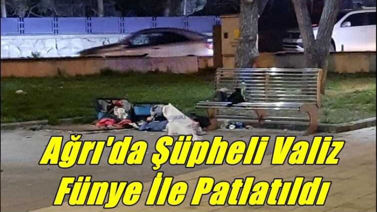 Ağrı'da Şüpheli Valiz Fünye İle Patlatıldı