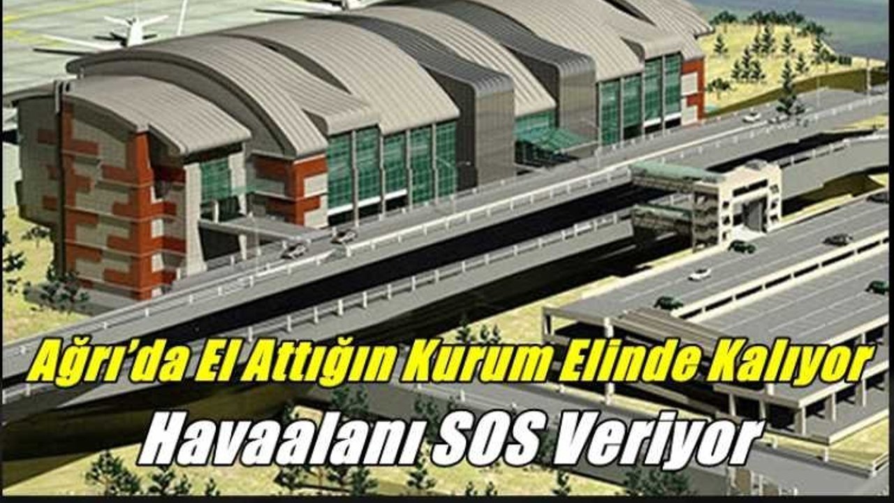 Ağrı’da El Attığın Kurum Elinde Kalıyor ''Havaalanı SOS Veriyor''