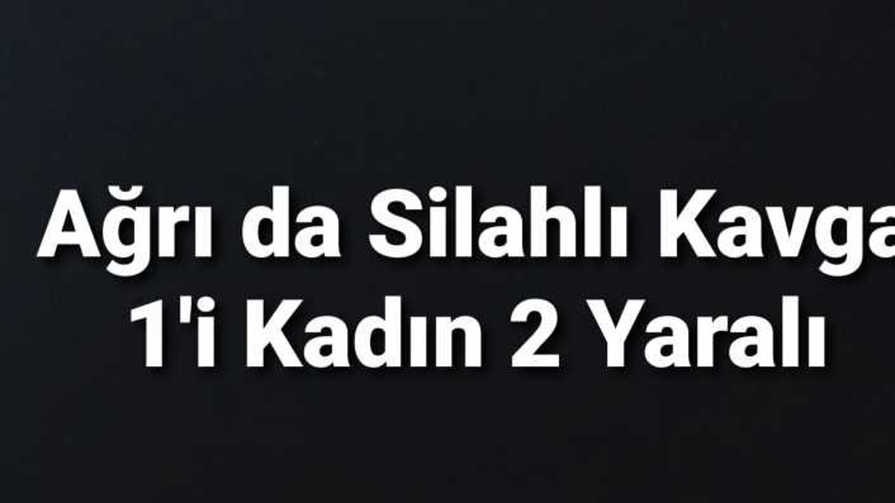 Ağrı'da Silahl ıKavga 1'ı Kadın 2 Yaralı