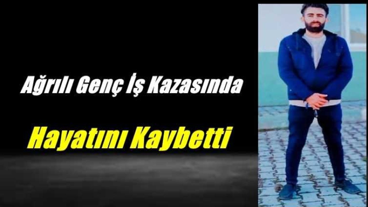 Ağrılı Genç İş Kazasında Hayatını Kaybetti