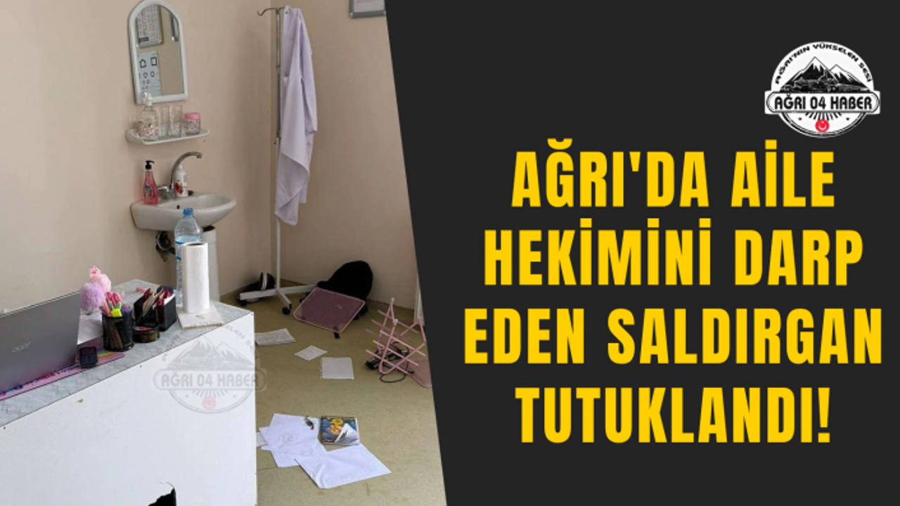 Ağrı'da Aile Hekimini Darp Eden Saldırgan Tutuklandı!