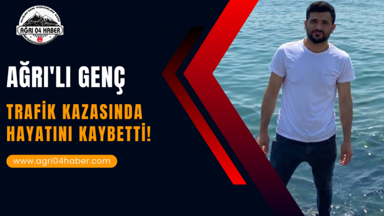Ağrı'lı Genç Trafik Kazasında Hayatını Kaybetti!