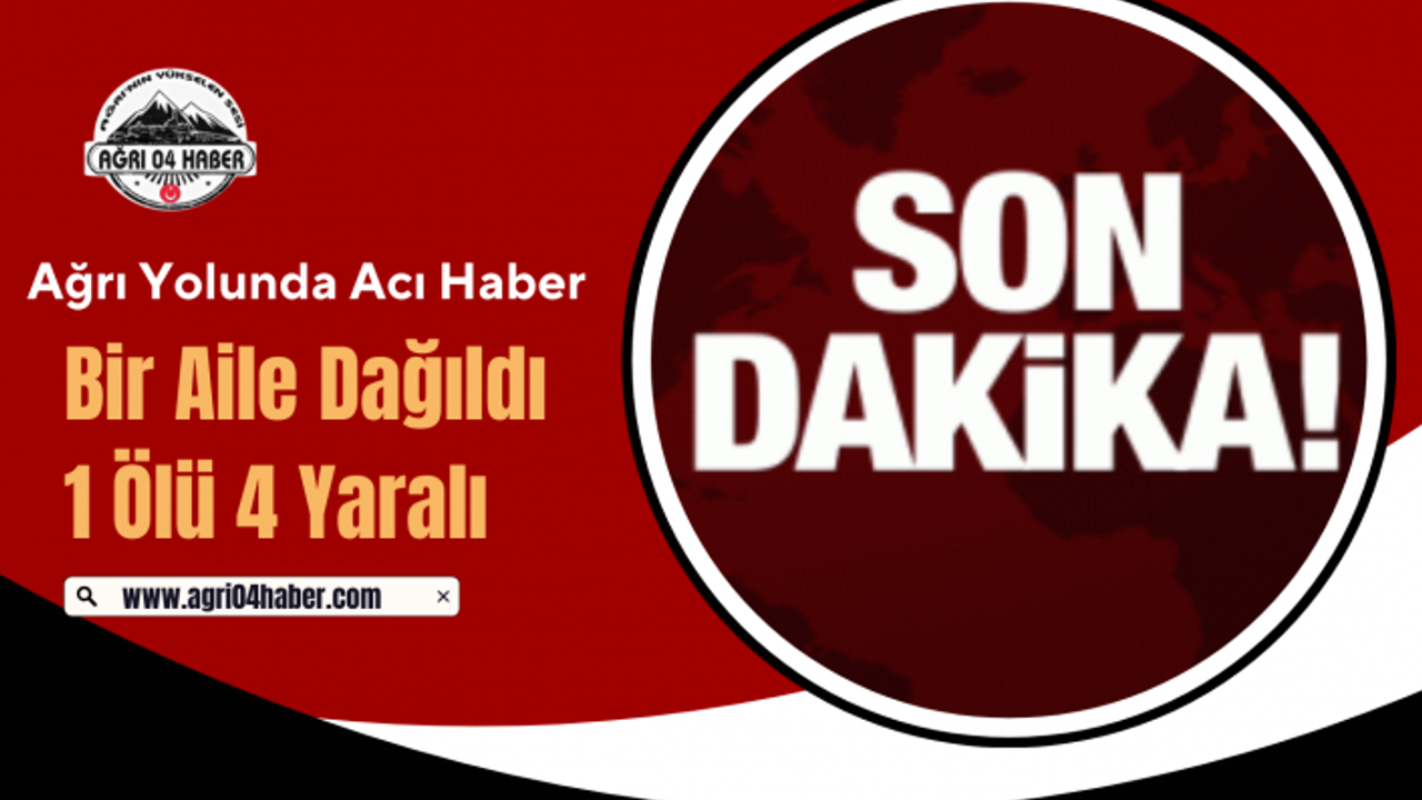 Ağrı Yolunda Acı Haber: Bir Aile Dağıldı 1 Ölü 4 Yaralı