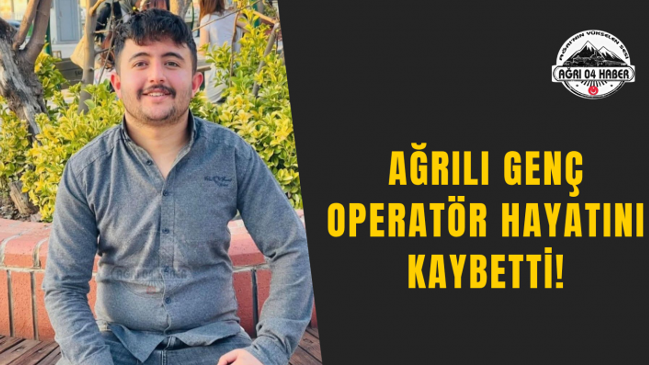 Ağrılı Genç Operatör Hayatını Kaybetti!