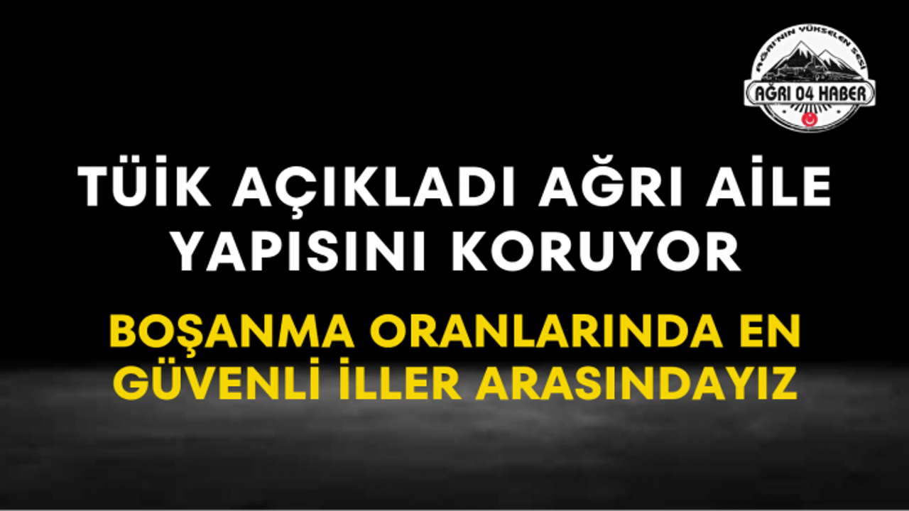 TÜİK Açıkladı Ağrı Aile Yapısını Koruyor Boşanma Oranlarında En Güvenli İller Arasındayız