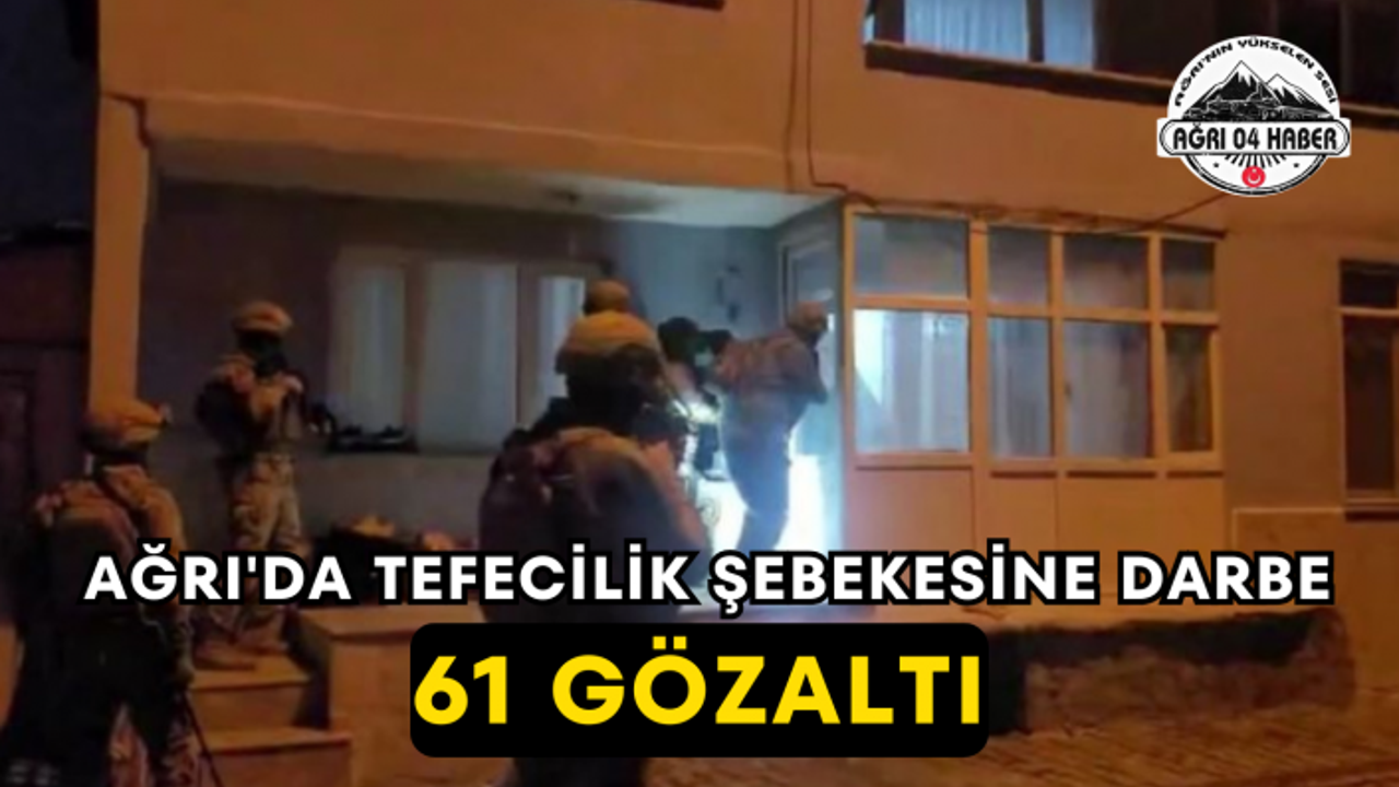 Ağrı'da Tefecilik Şebekesine Darbe 61 Gözaltı
