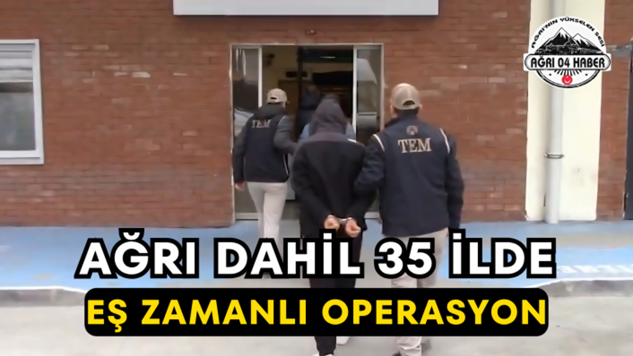 Ağrı Dahil 35 İlde Eş Zamanlı Operasyon