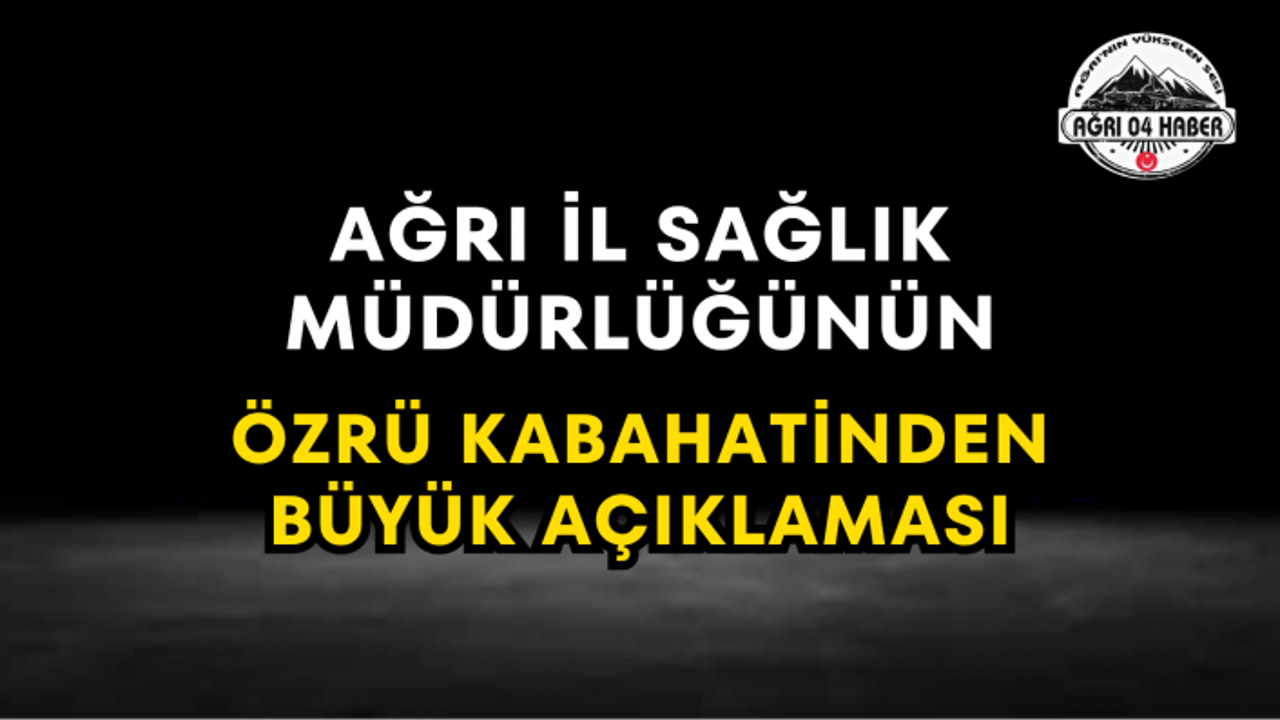 Ağrı İl Sağlık Müdürlüğünün Özrü Kabahatinden Büyük Açıklaması