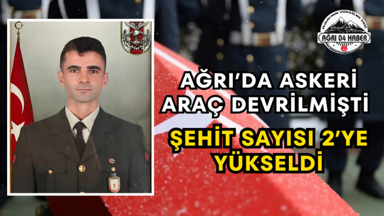 Ağrı’da Askeri Araç Devrilmişti Şehit Sayısı 2’ye Yükseldi