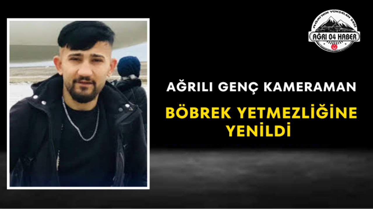 Ağrılı Genç Kameraman Böbrek Yetmezliğine Yenildi