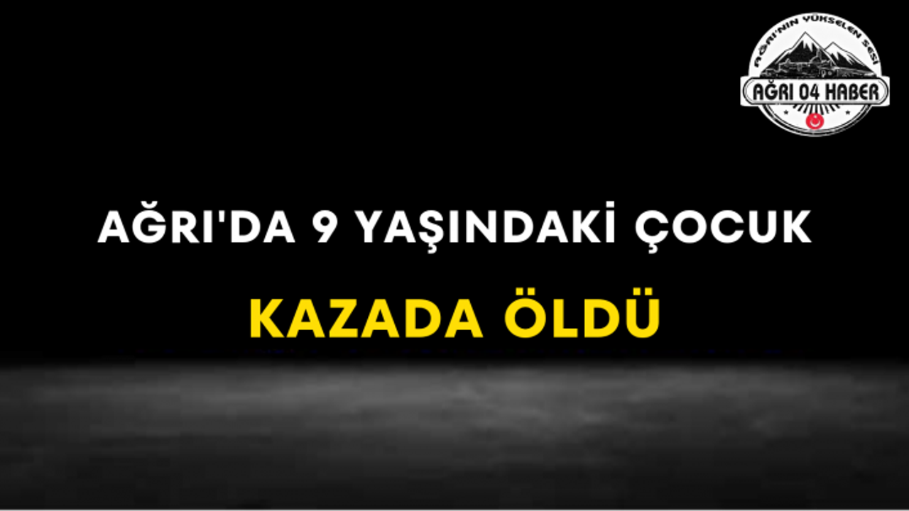 Ağrı'da 9 Yaşındaki Çocuk Kazada Öldü