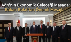 Ağrı’nın Ekonomik Geleceği Masada Bakan Bolat’tan Önemli Mesajlar
