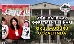 Ağrı’da Irmak Öğretmen İntiharı Okul Müdürü Gözaltında