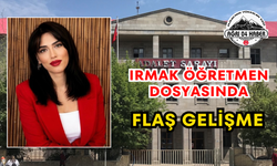 Irmak Öğretmen Dosyasında Flaş Gelişme