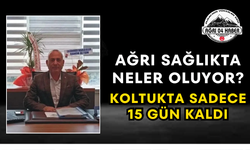 Ağrı Sağlıkta Neler Oluyor? Koltukta Sadece 15 Gün Kaldı