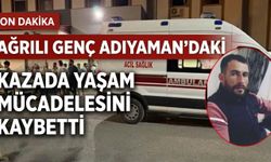 Ağrılı Genç Adıyaman’daki Kazada Yaşam Mücadelesini Kaybetti