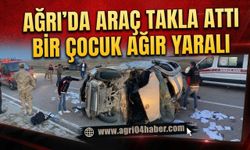 Ağrı’da Araç Takla Attı Bir Çocuk Ağır Yaralı
