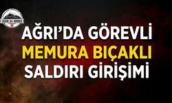 Ağrı’da Görevli Memura Bıçaklı Saldırı Girişimi