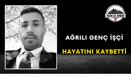 Ağrılı Genç İşçi Hayatını Kaybetti