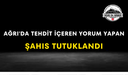 Ağrı'da Tehdit İçeren Yorum Yapan Şahıs Tutuklandı