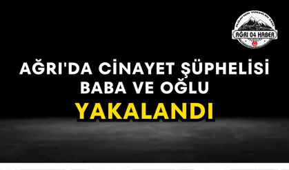 Ağrı'da Cinayet Şüphelisi Baba Ve Oğlu Yakalandı