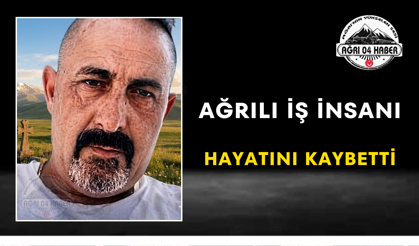 Ağrılı İş İnsanı Hayatını Kaybetti