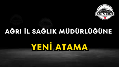 Ağrı İl Sağlık Müdürlüğüne Yeni Atama