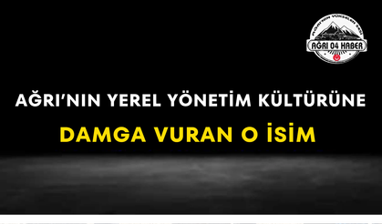 Ağrı’nın Yerel Yönetim Kültürüne Damga Vuran O İsim