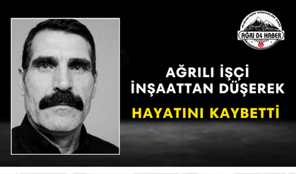 Ağrılı İşçi İnşaattan Düşerek Hayatını Kaybetti
