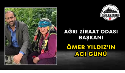 Ağrı Ziraat Odası Başkanı Ömer Yıldız’ın Acı Günü
