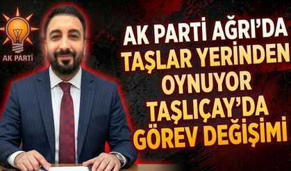 AK Parti Ağrı’da Taşlar Yerinden Oynuyor Taşlıçay’da Görev Değişimi