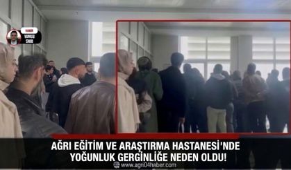 Ağrı Eğitim ve Araştırma Hastanesi’nde Yoğunluk Gerginliğe Neden Oldu!