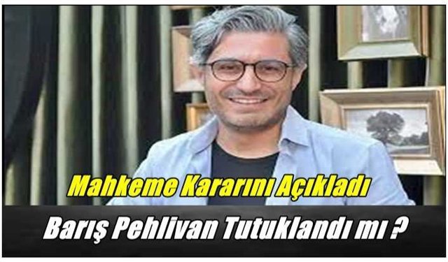 Mahkeme Kararını Verdi ''Barış Pehlivan Tutuklandı mı ?''