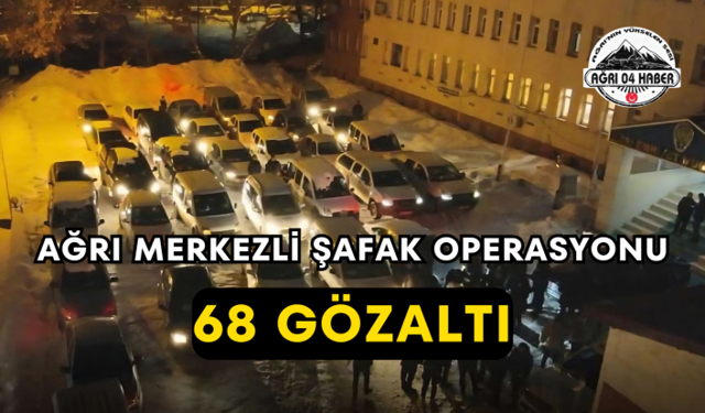 Ağrı Merkezli Şafak Operasyonu 68 Gözaltı