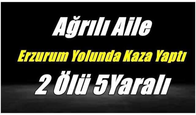 Ağrılı Aile Erzurum Yolunda Kaza Yaptı 2 Ölü 5 Yaralı