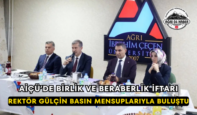 AİÇÜ’de Birlik ve Beraberlik İftarı Rektör Gülçin Basın Mensuplarıyla Buluştu