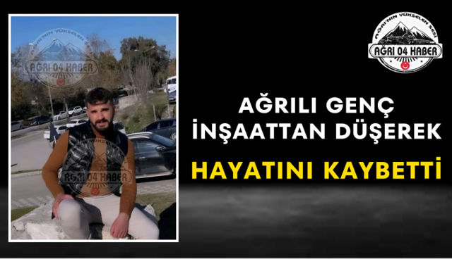 Ağrılı Genç İnşaattan Düşerek Hayatını Kaybetti