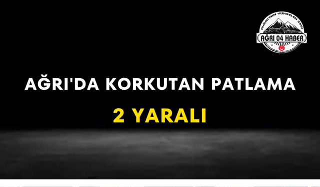 Ağrı'da Korkutan Patlama 2 Yaralı