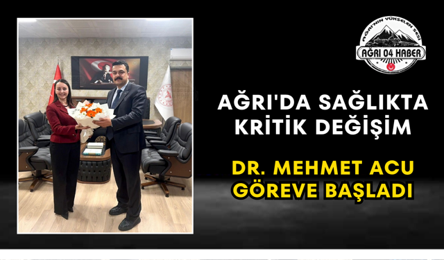 Ağrı'da Sağlıkta Kritik Değişim Dr. Mehmet Acu Göreve Başladı
