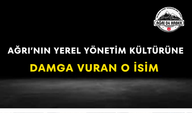 Ağrı’nın Yerel Yönetim Kültürüne Damga Vuran O İsim