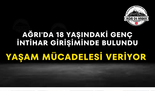 Ağrı'da 18 Yaşındaki Genç İntihar Girişiminde Bulundu Yaşam Mücadelesi Veriyor